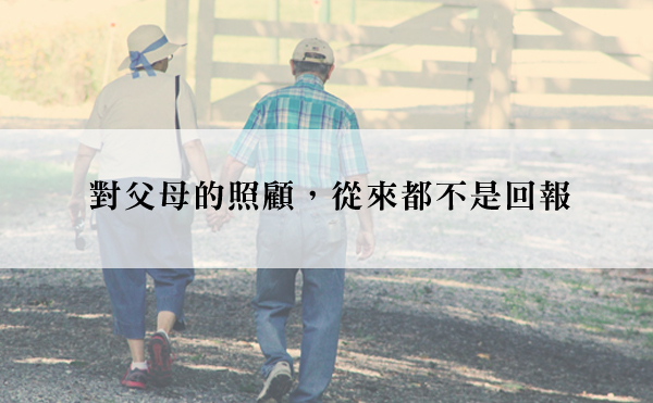 「把你養大，現在換你照顧我了」爸媽，其實我對你的照護，從來都稱不上回報...