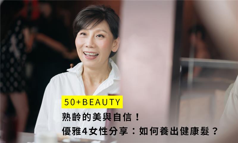 50+Beauty：熟齡的美與自信！優雅4女性分享：如何養出健康髮？