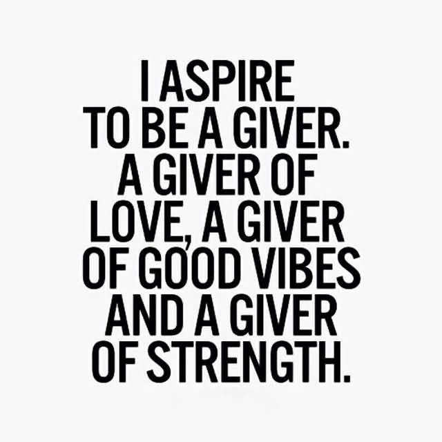 i-aspire-to-be-a-giver-a-giver-of-love-a-giver-of-good-vibes-and-a-giver-of-strength-charity-quote